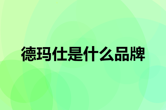 德玛仕 DEMASHI是个什么品牌，这个品牌怎么样？
