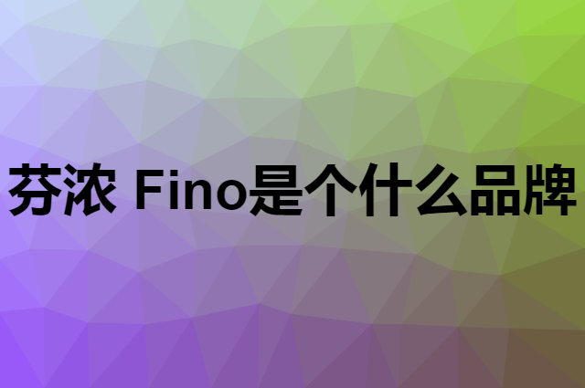 芬浓 Fino是个什么品牌，这个品牌怎么样？