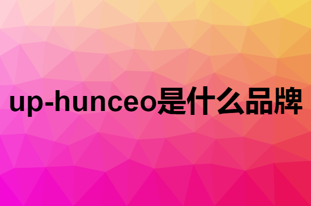 up-hunceo是个什么品牌，这个品牌怎么样？