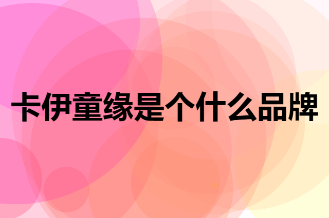 卡伊童缘是个什么品牌，这个品牌怎么样？