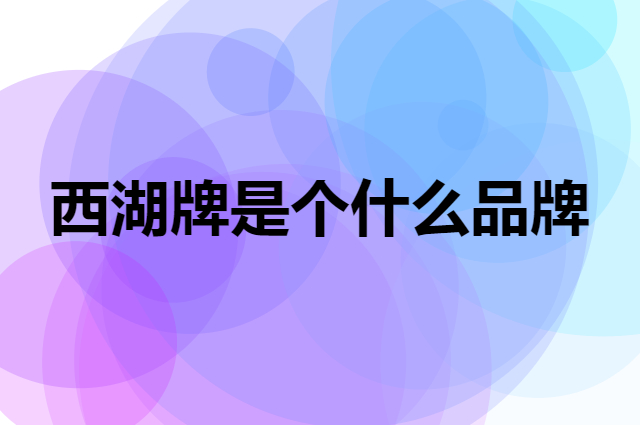 西湖牌是个什么品牌，这个品牌怎么样？