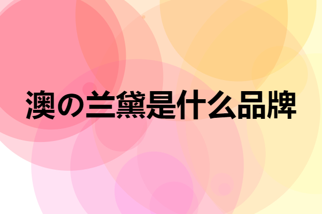 澳の兰黛 AOCILENDA是个什么品牌，这个品牌怎么样？