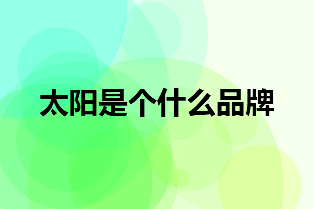 太阳是个什么品牌，这个品牌怎么样？