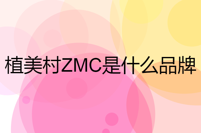 植美村 ZMC是个什么品牌，这个品牌怎么样？