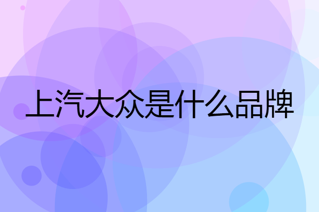 上汽大众 SAIC VOLKSWAGEN是个什么品牌，这个品牌怎么样？