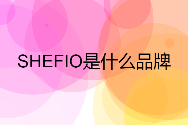SHEFIO是个什么品牌，这个品牌怎么样？
