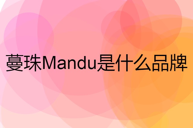 蔓珠 Mandu是个什么品牌，这个品牌怎么样？