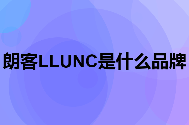 朗客 LLUNC是个什么品牌，这个品牌怎么样？