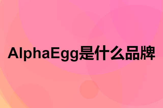 阿尔法蛋 Alpha Egg是个什么品牌，这个品牌怎么样？