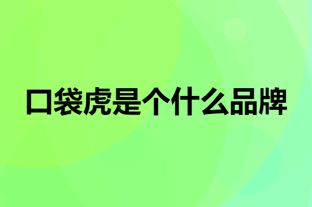 口袋虎是个什么品牌，这个品牌怎么样？