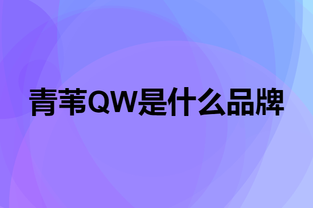 青苇 QW是个什么品牌，这个品牌怎么样？