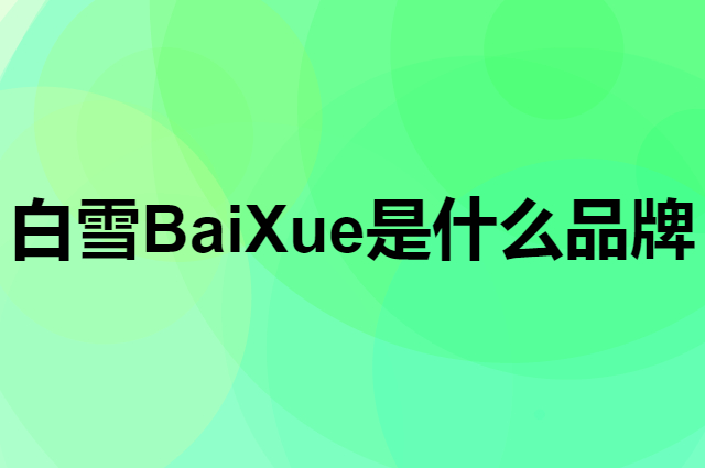 白雪 BaiXue是个什么品牌，这个品牌怎么样？