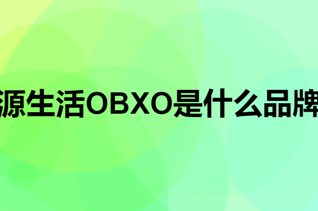 源生活 OBXO是个什么品牌，这个品牌怎么样？