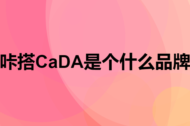 咔搭 CaDA是个什么品牌，这个品牌怎么样？