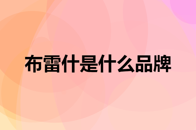 布雷什 BOLISH是个什么品牌，这个品牌怎么样？