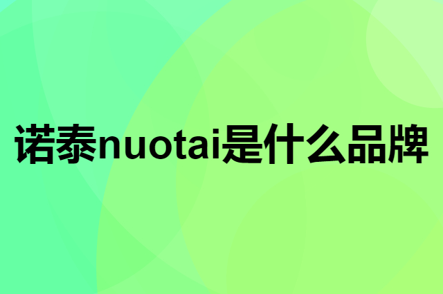 诺泰 nuotai是个什么品牌，这个品牌怎么样？
