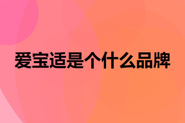 爱宝适是个什么品牌，这个品牌怎么样？