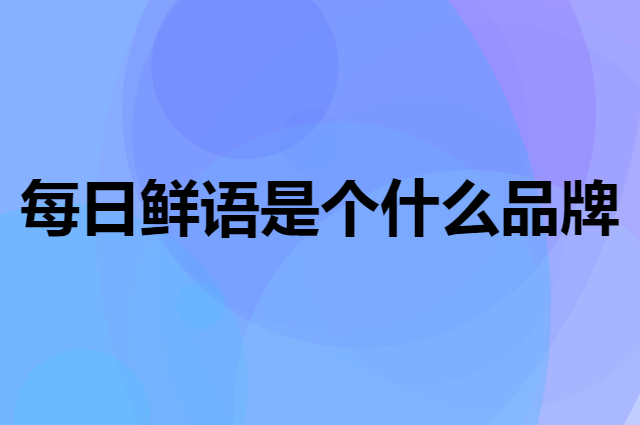 每日鲜语是个什么品牌，这个品牌怎么样？