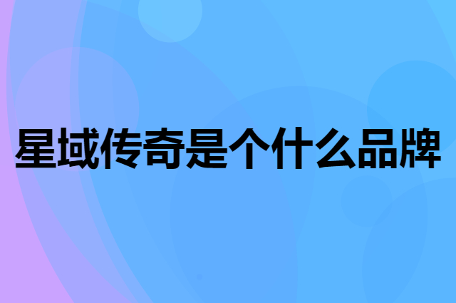 星域传奇 XINGYUCHUANQI是个什么品牌，这个品牌怎么样？