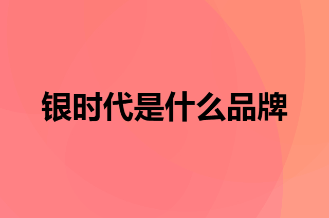 银时代 Silverage是个什么品牌，这个品牌怎么样？