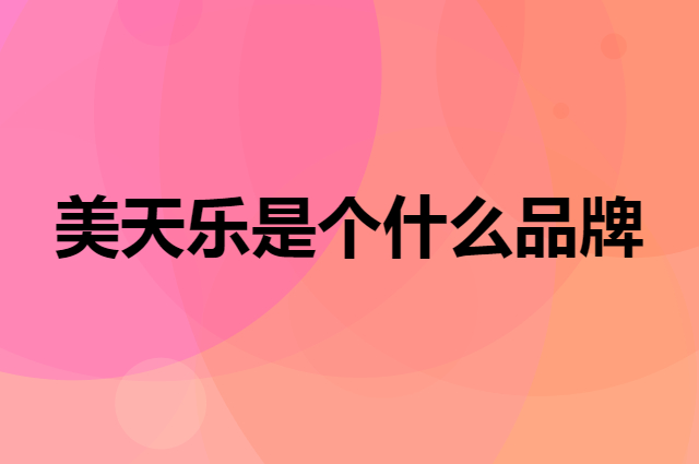 美天乐是个什么品牌，这个品牌怎么样？