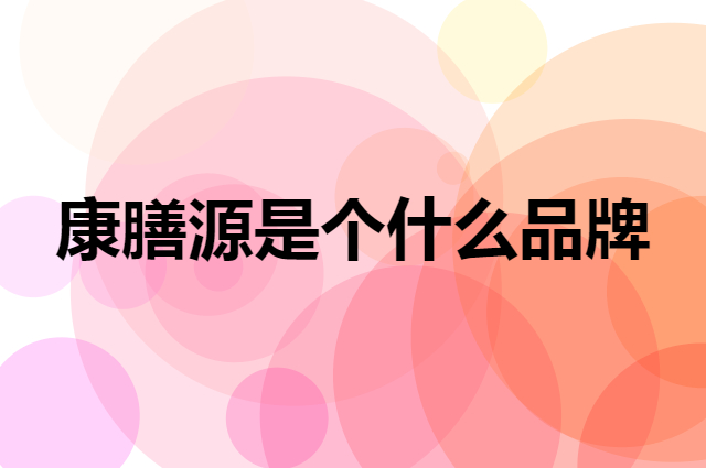 康膳源是个什么品牌，这个品牌怎么样？