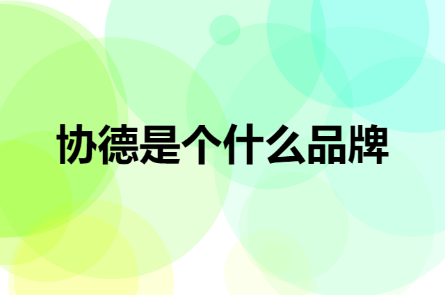 协德是个什么品牌，这个品牌怎么样？
