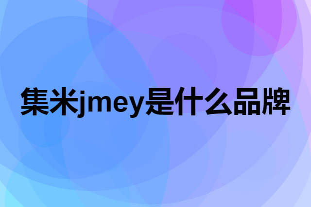 集米 jmey是个什么品牌，这个品牌怎么样？