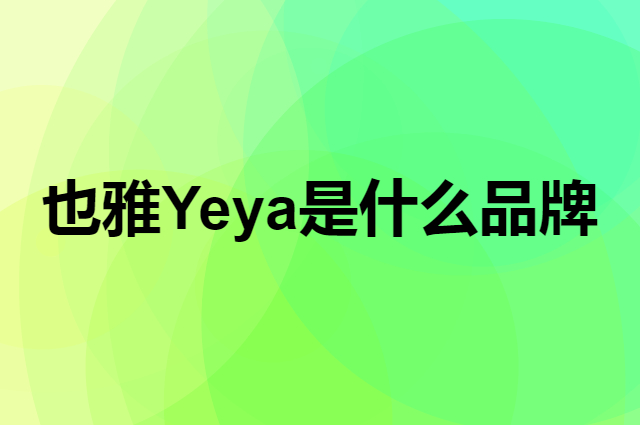 也雅 Yeya是个什么品牌，这个品牌怎么样？