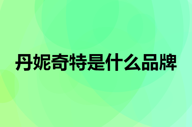 丹妮奇特 Dan Ni Qi Te是个什么品牌，这个品牌怎么样？
