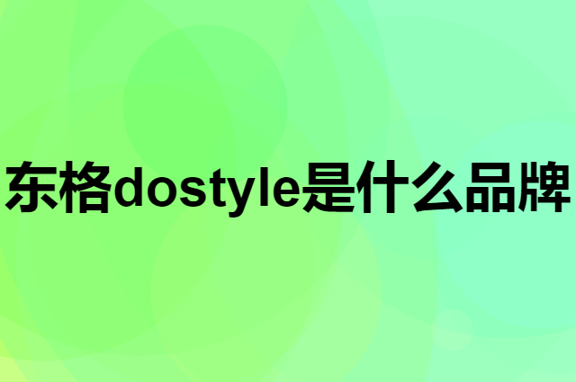 东格 dostyle是个什么品牌，这个品牌怎么样？