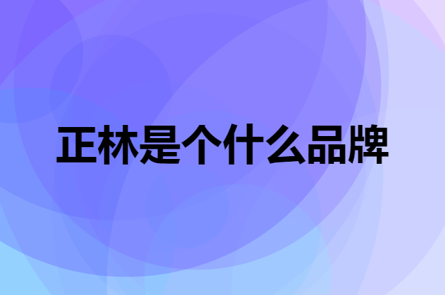 正林是个什么品牌，这个品牌怎么样？