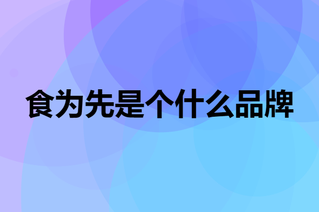 食为先是个什么品牌，这个品牌怎么样？