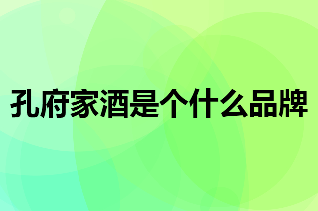 孔府家酒是个什么品牌，这个品牌怎么样？