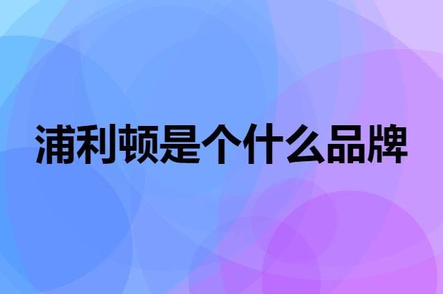 浦利顿是个什么品牌，这个品牌怎么样？