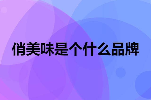 俏美味是个什么品牌，这个品牌怎么样？