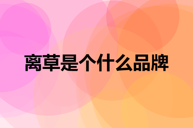 离草是个什么品牌，这个品牌怎么样？