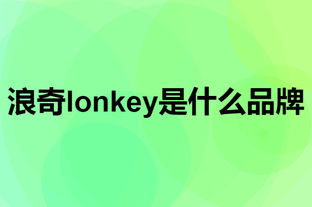 浪奇 lonkey是个什么品牌，这个品牌怎么样？