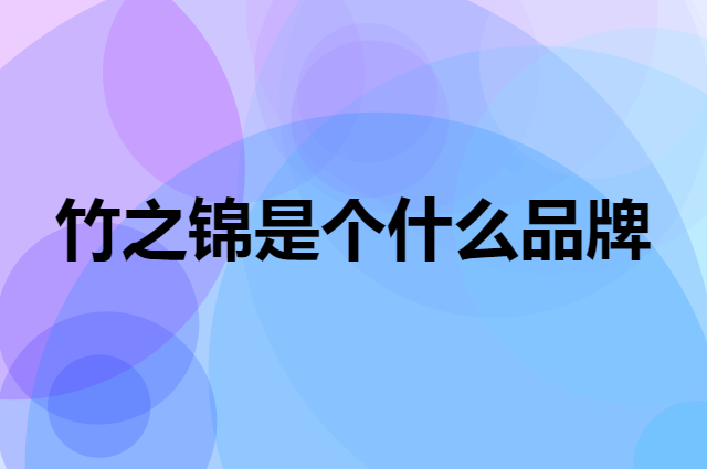 竹之锦是个什么品牌，这个品牌怎么样？
