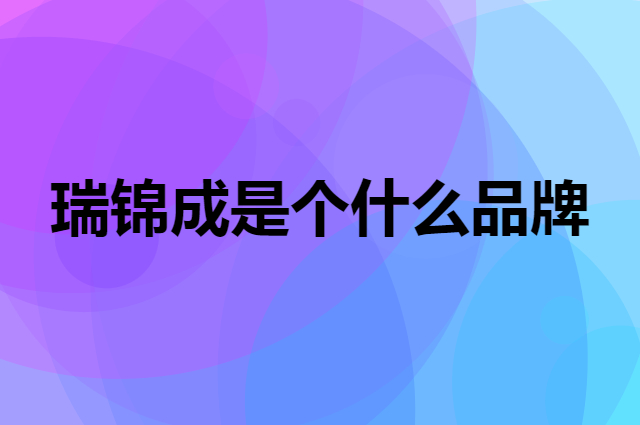 瑞锦成是个什么品牌，这个品牌怎么样？