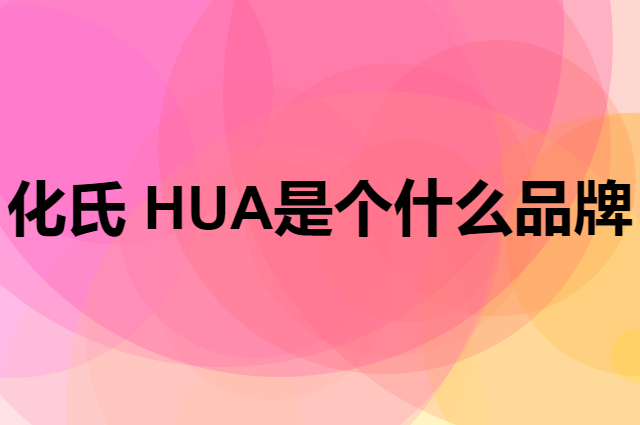化氏 HUA是个什么品牌，这个品牌怎么样？