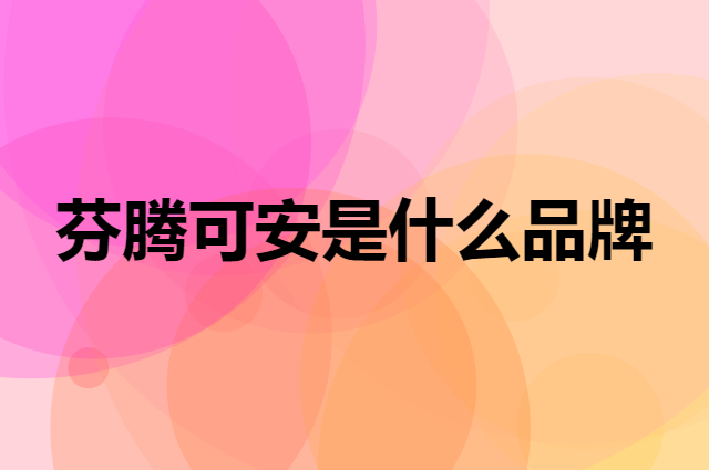 芬腾可安 FENTENGCARE是个什么品牌，这个品牌怎么样？