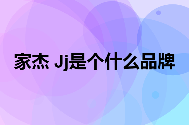 家杰 Jj是个什么品牌，这个品牌怎么样？