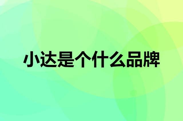 小达是个什么品牌，这个品牌怎么样？