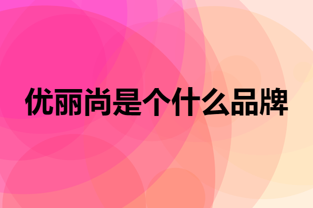 优丽尚是个什么品牌，这个品牌怎么样？