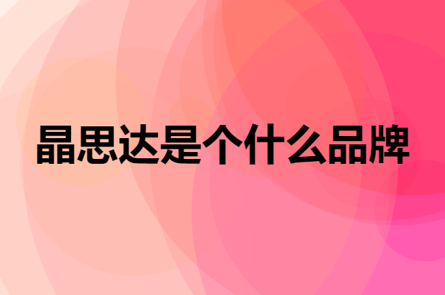 晶思达是个什么品牌，这个品牌怎么样？