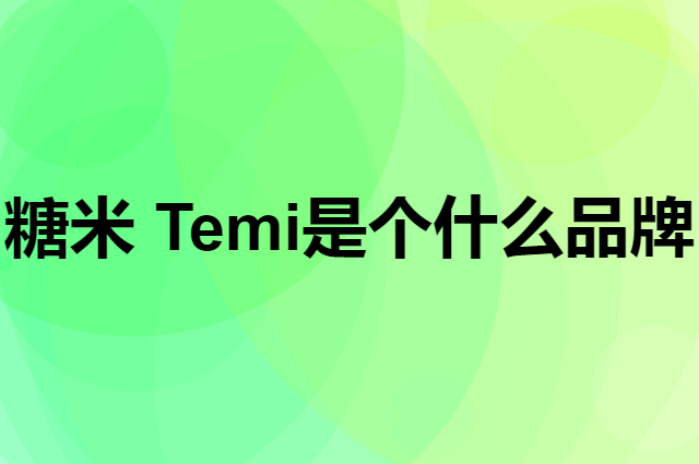 糖米 Temi是个什么品牌，这个品牌怎么样？