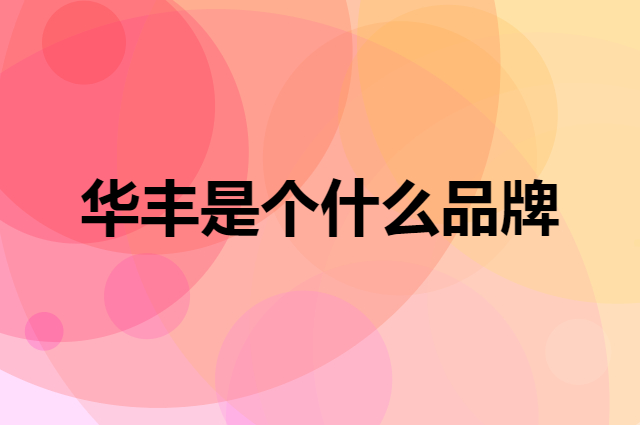 华丰是个什么品牌，这个品牌怎么样？