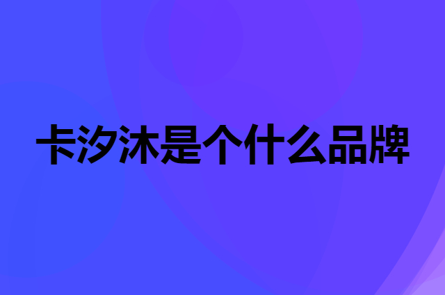 卡汐沐是个什么品牌，这个品牌怎么样？
