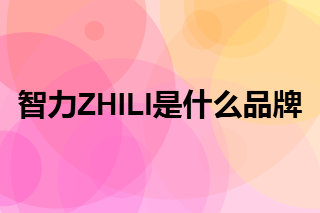 智力 ZHILI是个什么品牌，这个品牌怎么样？